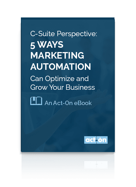 Act-On eBook_C-Suite Perspective: 5 Ways Marketing Automation Can Optimize an Grow Your Business