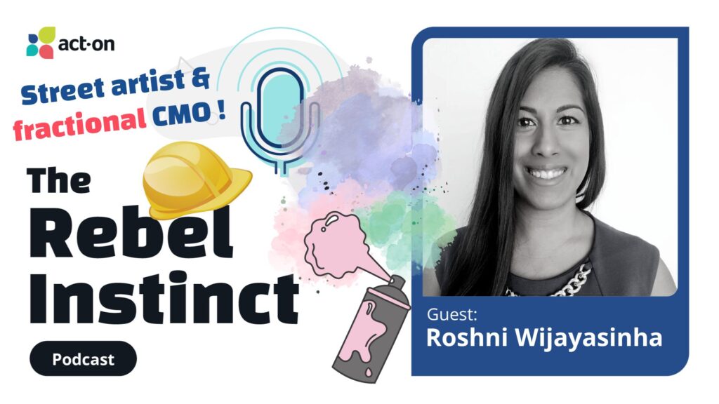 Roshni Wijayasinha is a street artist, CEO of her own agency, and a fractional CMO helping startups break the mold in marketing. She shares strategies on Act-On Software's Rebel Instinct Podcast.