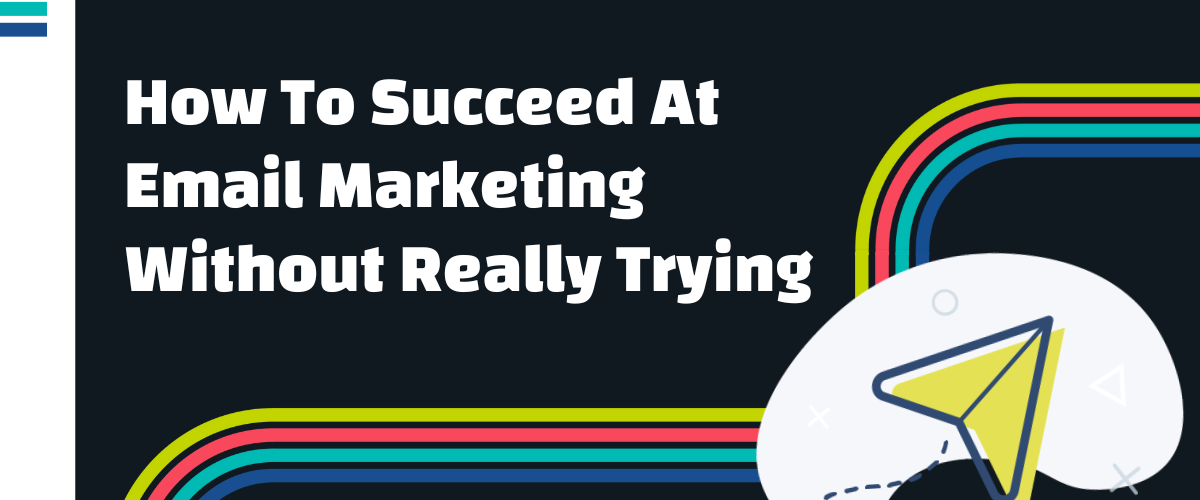 How to Succeed at Email Marketing without Really Trying